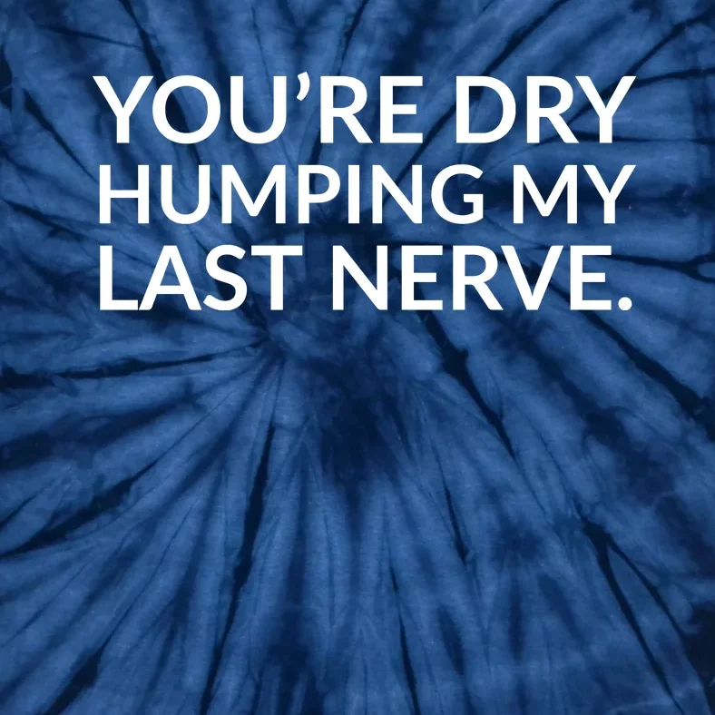 You're Dry Humping My Last Nerve Funny Offensive Saying Tie-Dye T-Shirt