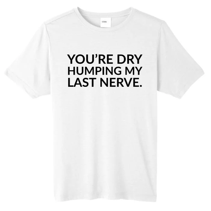 You're Dry Humping My Last Nerve Funny Offensive Saying ChromaSoft Performance T-Shirt