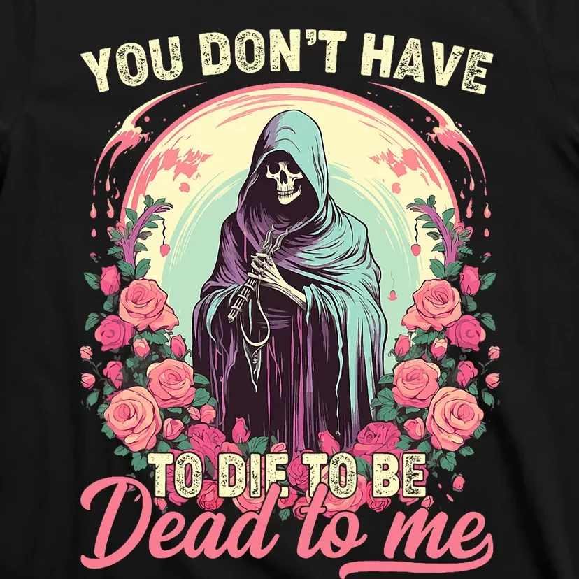 You Dont Have To Die To Be Dead To Me Sarcastic Skeleton T-Shirt