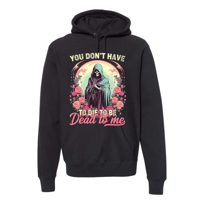 You Dont Have To Die To Be Dead To Me Sarcastic Skeleton Premium Hoodie