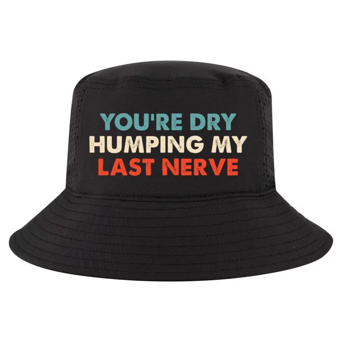 Youre Dry Humping My Last Nerve Cool Comfort Performance Bucket Hat