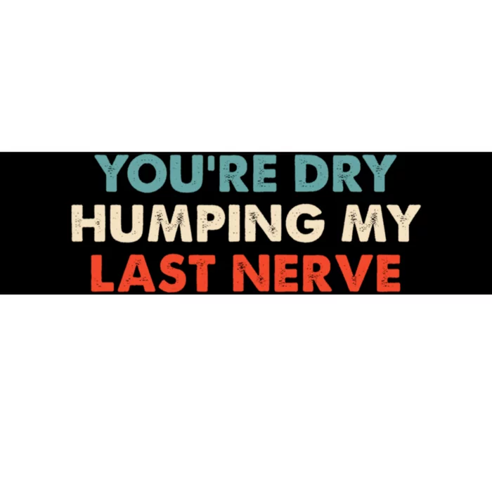 Youre Dry Humping My Last Nerve Bumper Sticker