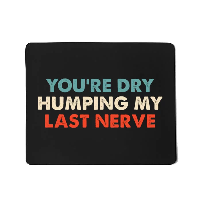 Youre Dry Humping My Last Nerve Mousepad