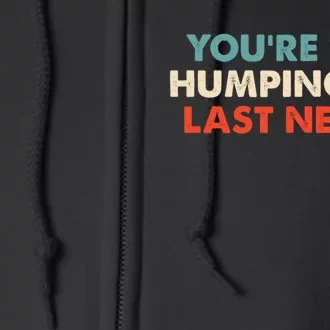 Youre Dry Humping My Last Nerve Full Zip Hoodie