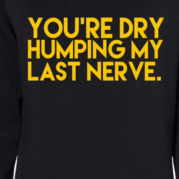 You're Dry Humping My Last Nerve Funny Womens California Wash Sweatshirt