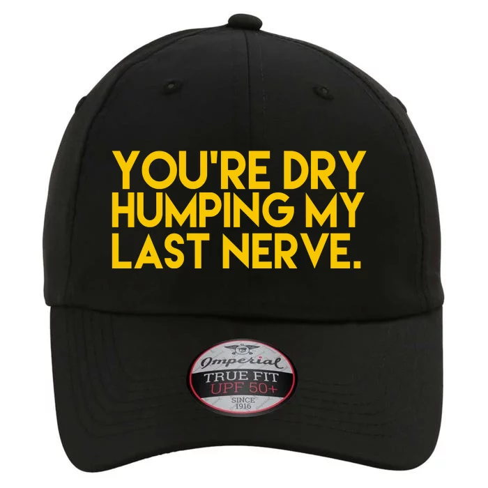 You're Dry Humping My Last Nerve Funny The Original Performance Cap