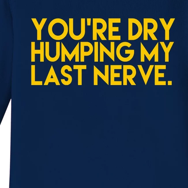 You're Dry Humping My Last Nerve Funny Baby Long Sleeve Bodysuit