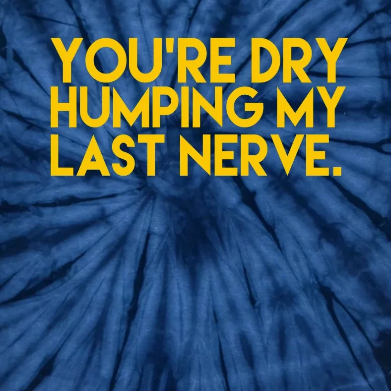 You're Dry Humping My Last Nerve Funny Tie-Dye T-Shirt