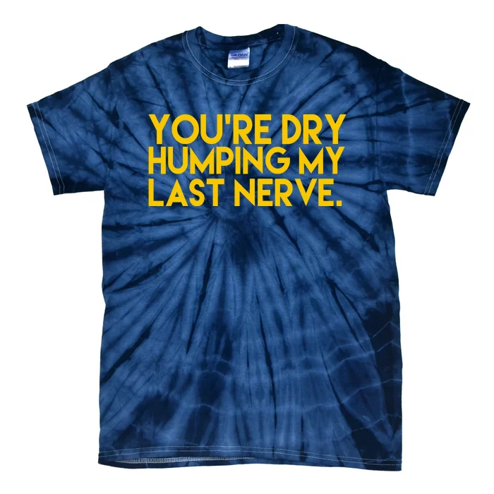 You're Dry Humping My Last Nerve Funny Tie-Dye T-Shirt