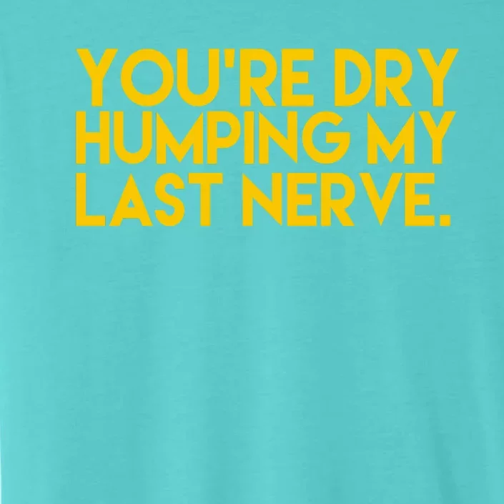 You're Dry Humping My Last Nerve Funny ChromaSoft Performance T-Shirt