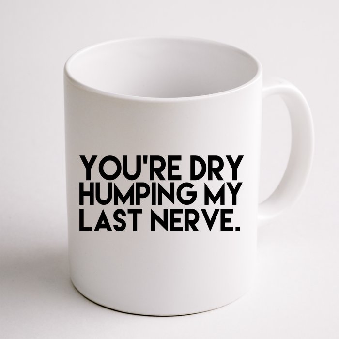 You're Dry Humping My Last Nerve Funny Front & Back Coffee Mug