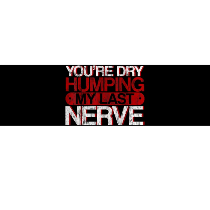 Youre Dry Humping My Last Nerve Bumper Sticker