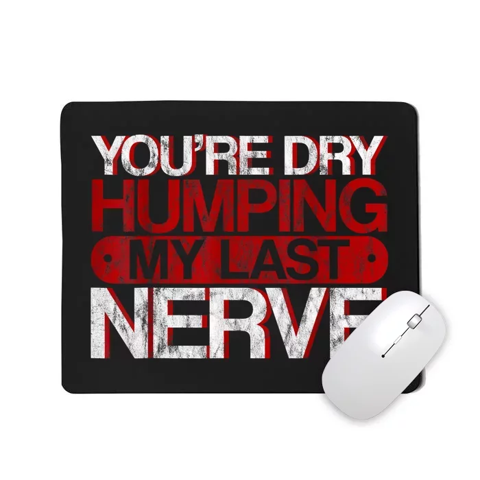 Youre Dry Humping My Last Nerve Mousepad