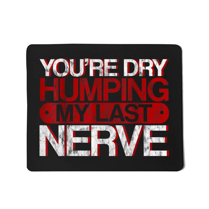 Youre Dry Humping My Last Nerve Mousepad