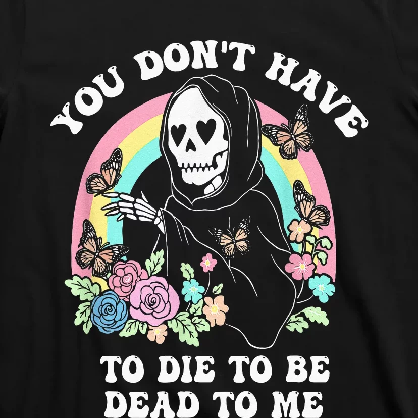 You Dont Have To Die To Be Dead To Me T-Shirt