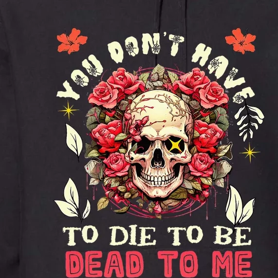 You Dont Have To Die To Be Dead To Me Sarcastic Skeleton Premium Hoodie