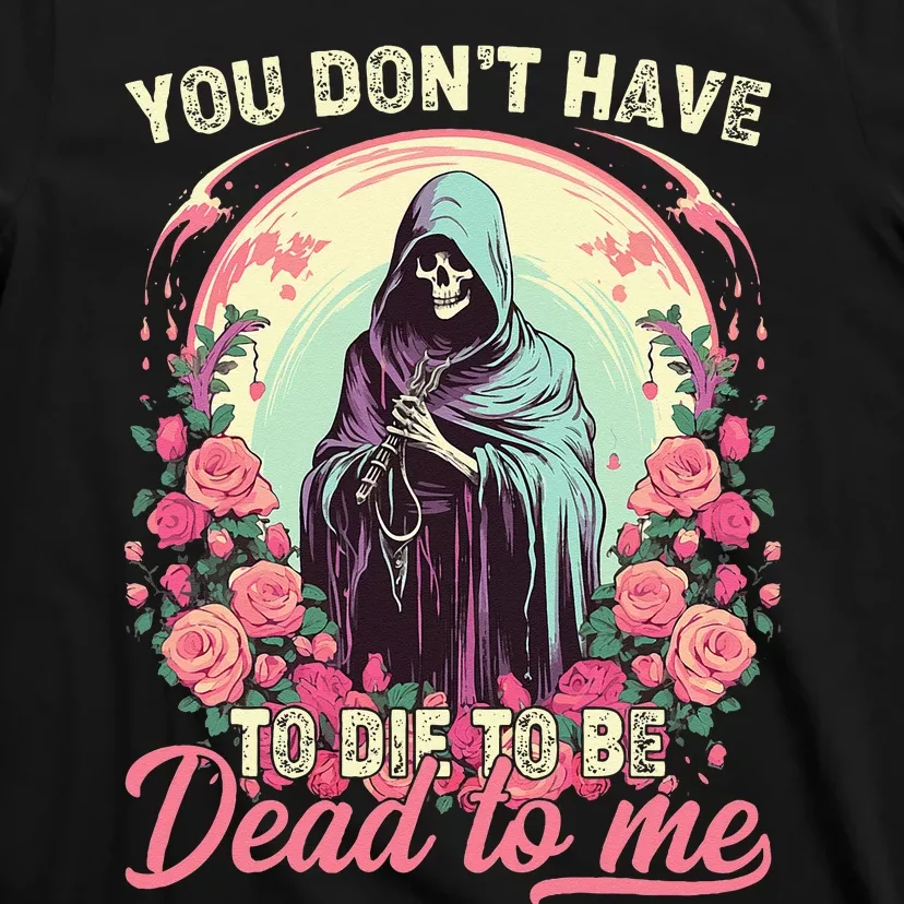 You Dont Have To Die To Be Dead To Me Sarcastic Skeleton T-Shirt