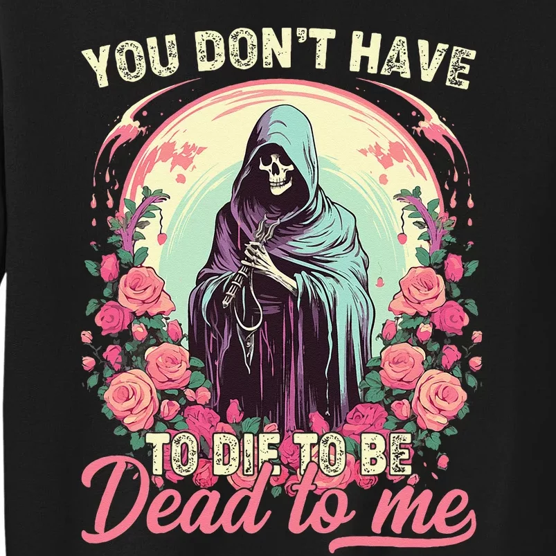 You Dont Have To Die To Be Dead To Me Sarcastic Skeleton Tall Sweatshirt