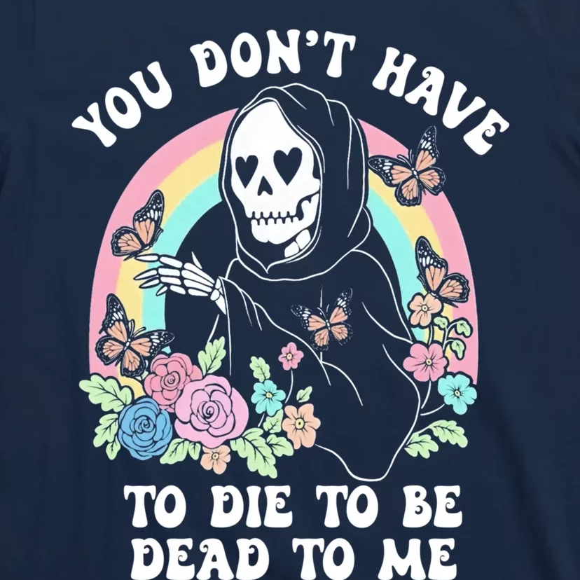 You Dont Have To Die To Be Dead To Me Sarcastic Skeleton T-Shirt