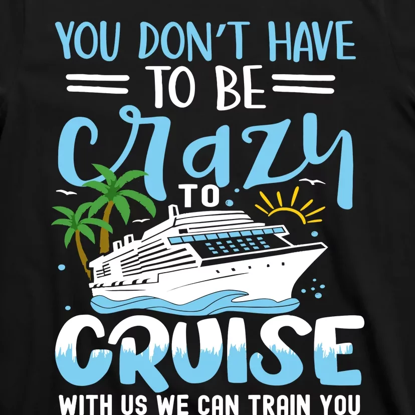 You DonT Have To Be Crazy To Cruise With Us We Can Train Yo T-Shirt