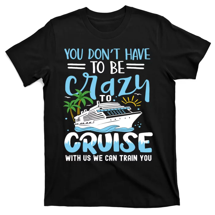 You DonT Have To Be Crazy To Cruise With Us We Can Train Yo T-Shirt