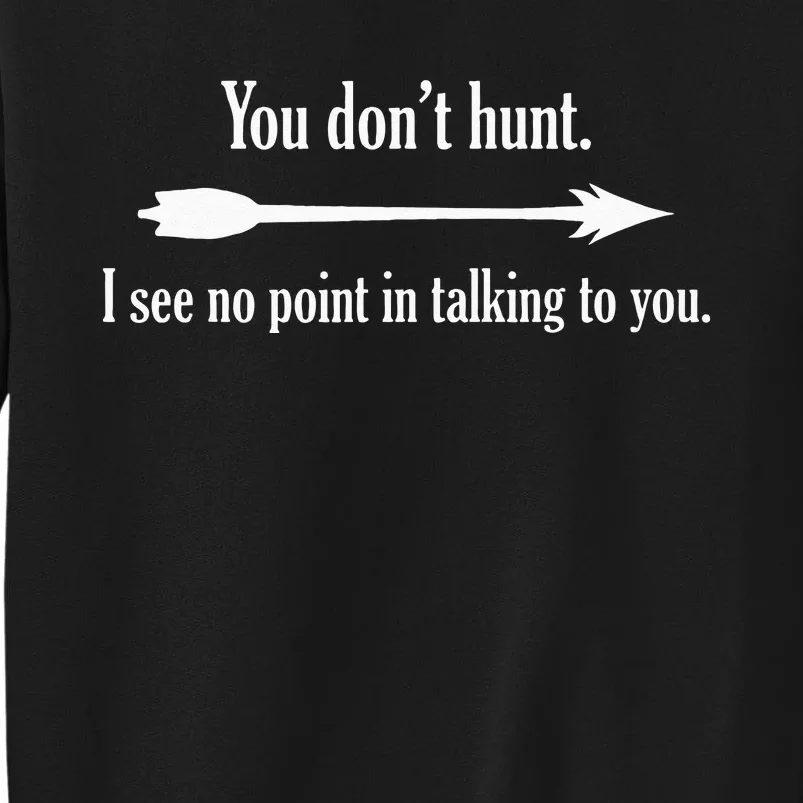 You Dont Hunt I See No Point In Talking To You Tall Sweatshirt