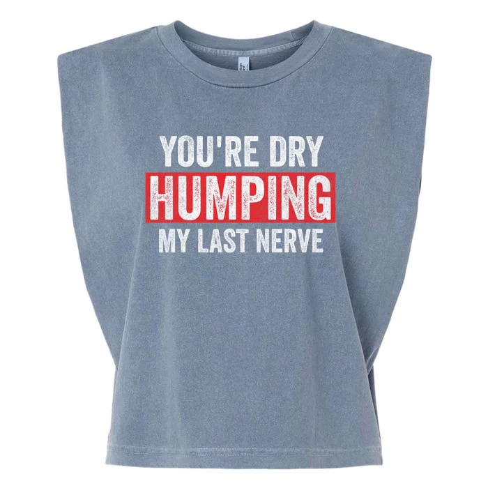 YouRe Dry Humping My Last Nerve Garment-Dyed Women's Muscle Tee