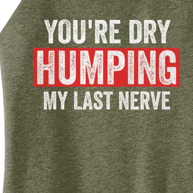 YouRe Dry Humping My Last Nerve Women’s Perfect Tri Rocker Tank