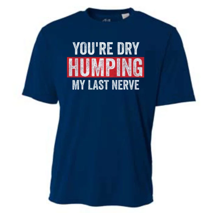 YouRe Dry Humping My Last Nerve Cooling Performance Crew T-Shirt