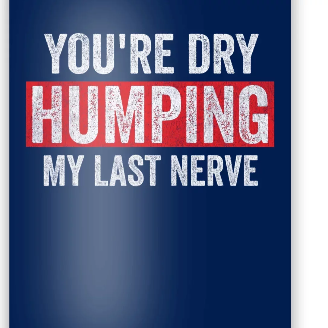 YouRe Dry Humping My Last Nerve Poster | TeeShirtPalace