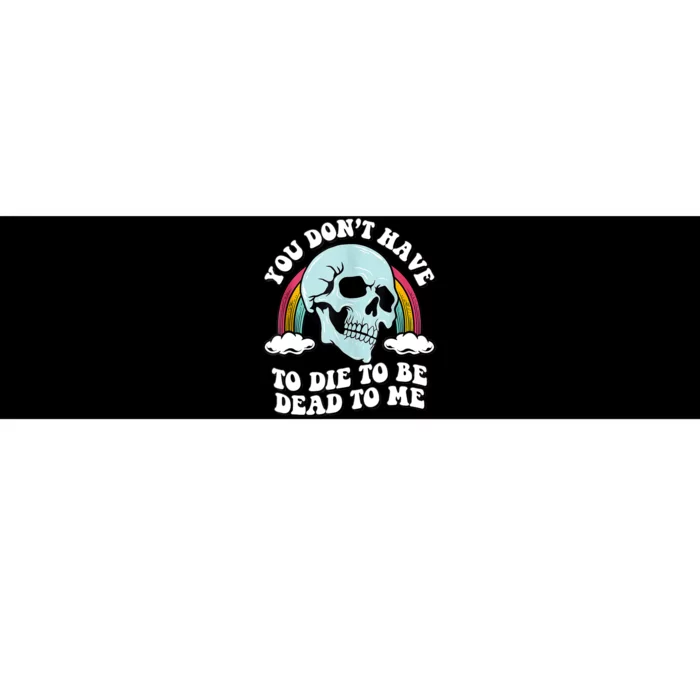 You Dont Have To Die To Be Dead To Me Bumper Sticker