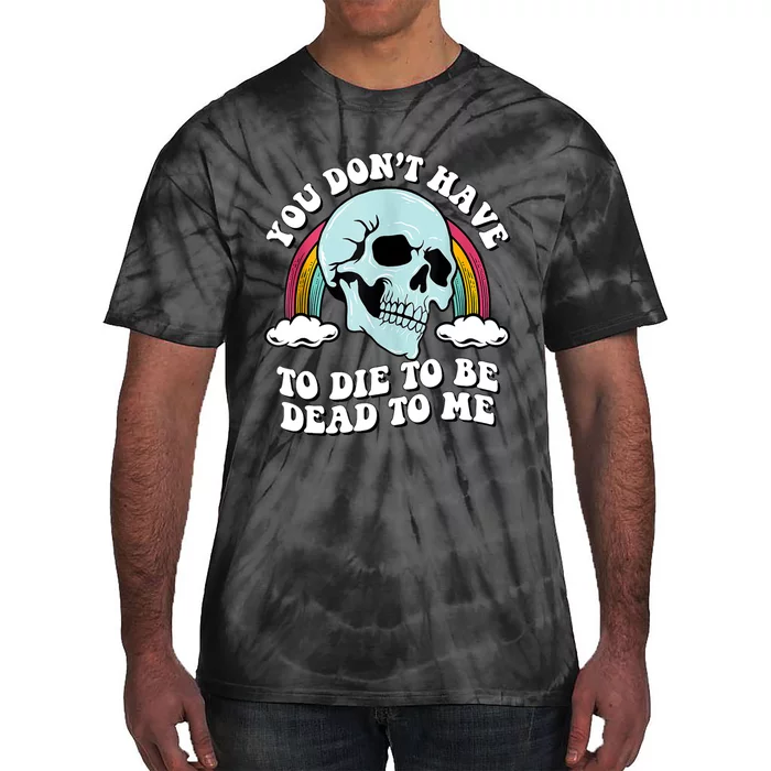 You Dont Have To Die To Be Dead To Me Tie-Dye T-Shirt