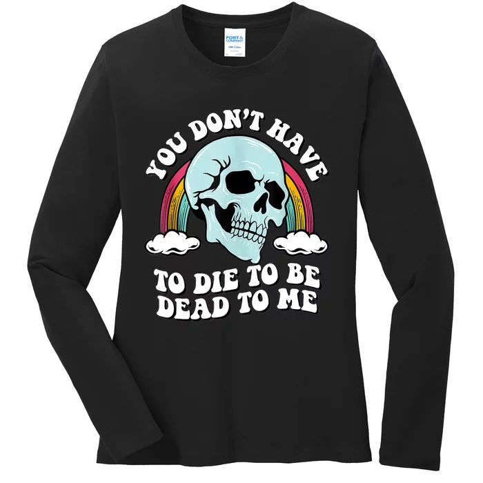 You Dont Have To Die To Be Dead To Me Ladies Long Sleeve Shirt