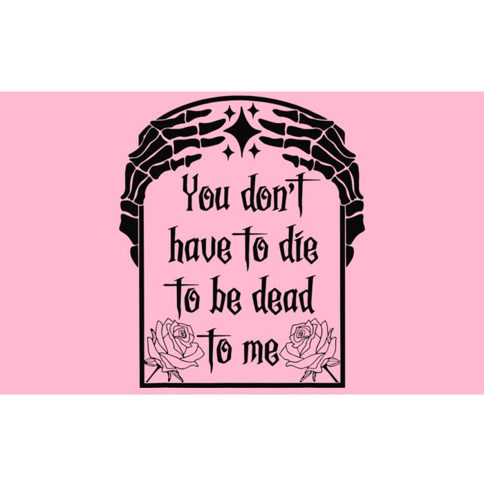 You Don't Have To Die To Be Dead To Me Bumper Sticker