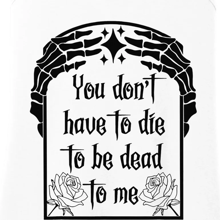 You Don't Have To Die To Be Dead To Me Ladies Essential Tank