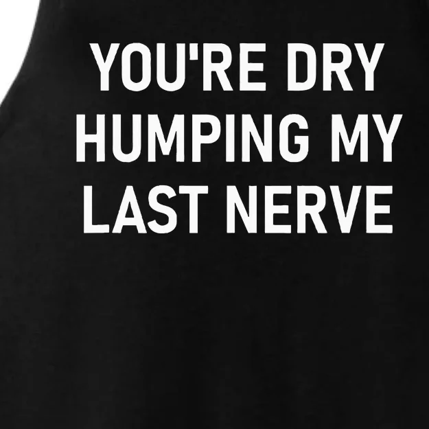 YouRe Dry Humping My Last Nerve Ladies Tri-Blend Wicking Tank