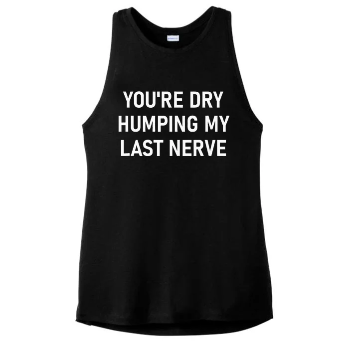 YouRe Dry Humping My Last Nerve Ladies Tri-Blend Wicking Tank