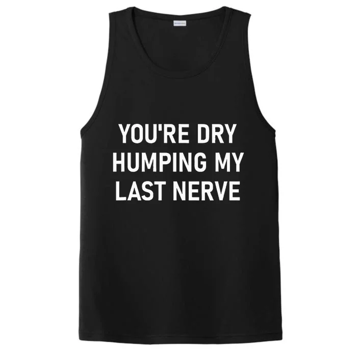 YouRe Dry Humping My Last Nerve Performance Tank