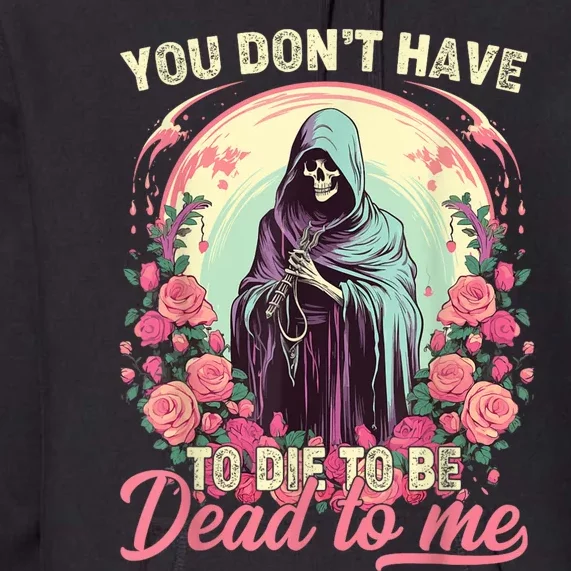 You Dont Have To Die To Be Dead To Me Sarcastic Skeleton Premium Hoodie