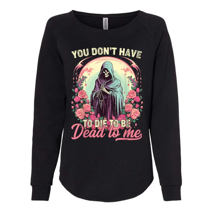 You Dont Have To Die To Be Dead To Me Sarcastic Skeleton Womens California Wash Sweatshirt