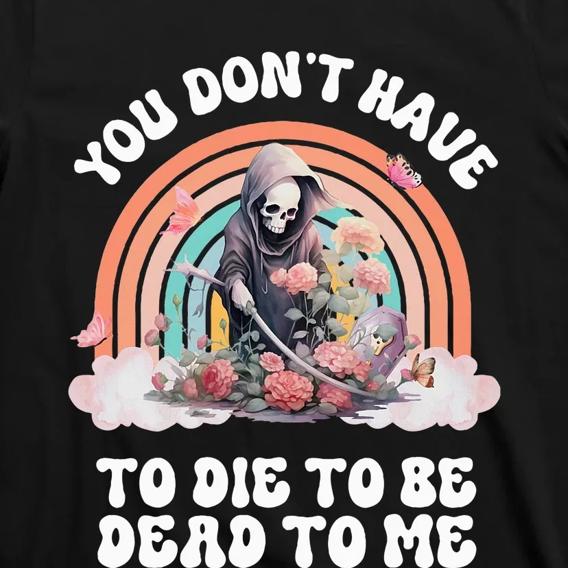 You Dont Have To Die To Be Dead To Me Sarcastic Skeleton T-Shirt