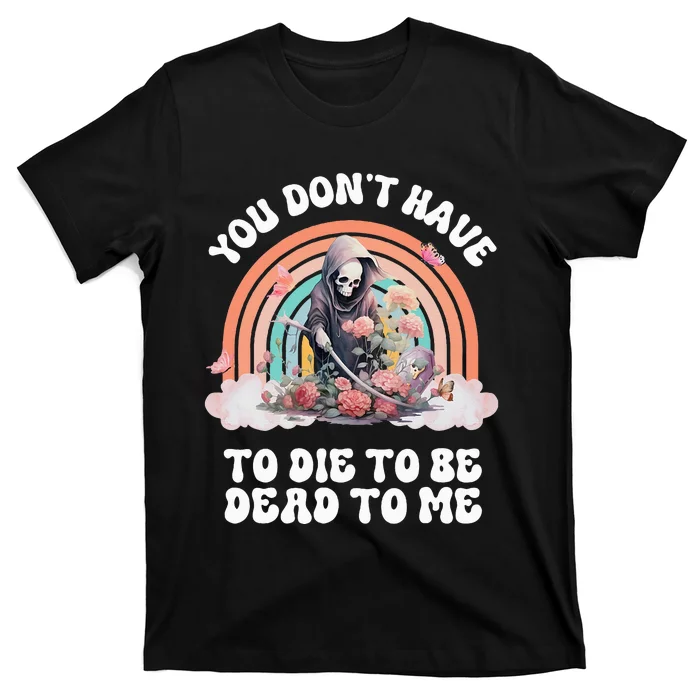 You Dont Have To Die To Be Dead To Me Sarcastic Skeleton T-Shirt