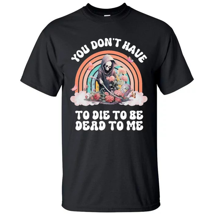 You Dont Have To Die To Be Dead To Me Sarcastic Skeleton Tall T-Shirt