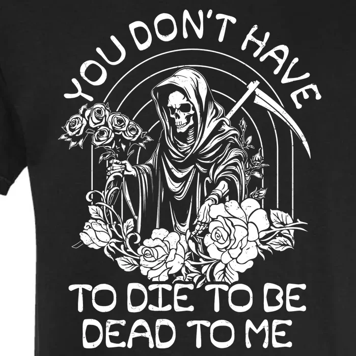 You Dont Have To Die To Be Dead To Me Floral Skeleton Grim Reaper Garment-Dyed Heavyweight T-Shirt