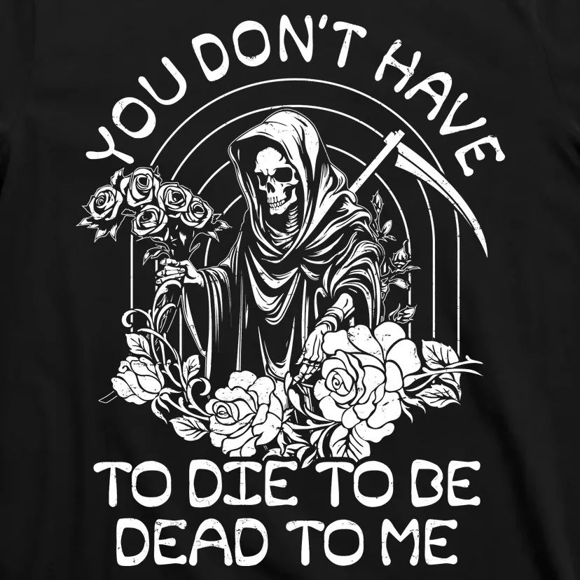 You Dont Have To Die To Be Dead To Me Floral Skeleton Grim Reaper T-Shirt