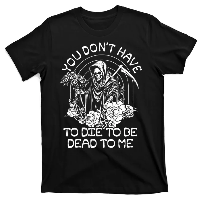 You Dont Have To Die To Be Dead To Me Floral Skeleton Grim Reaper T-Shirt