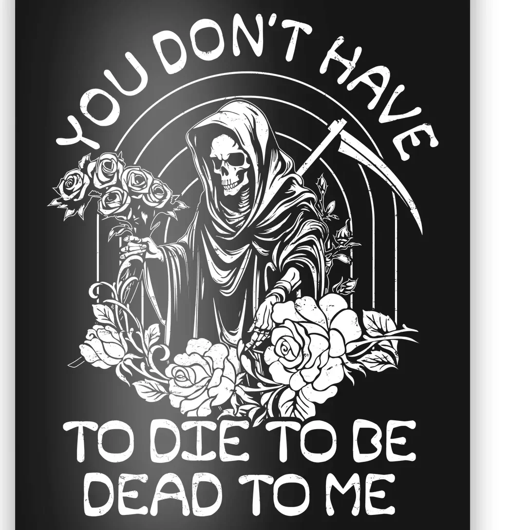 You Dont Have To Die To Be Dead To Me Floral Skeleton Grim Reaper Poster