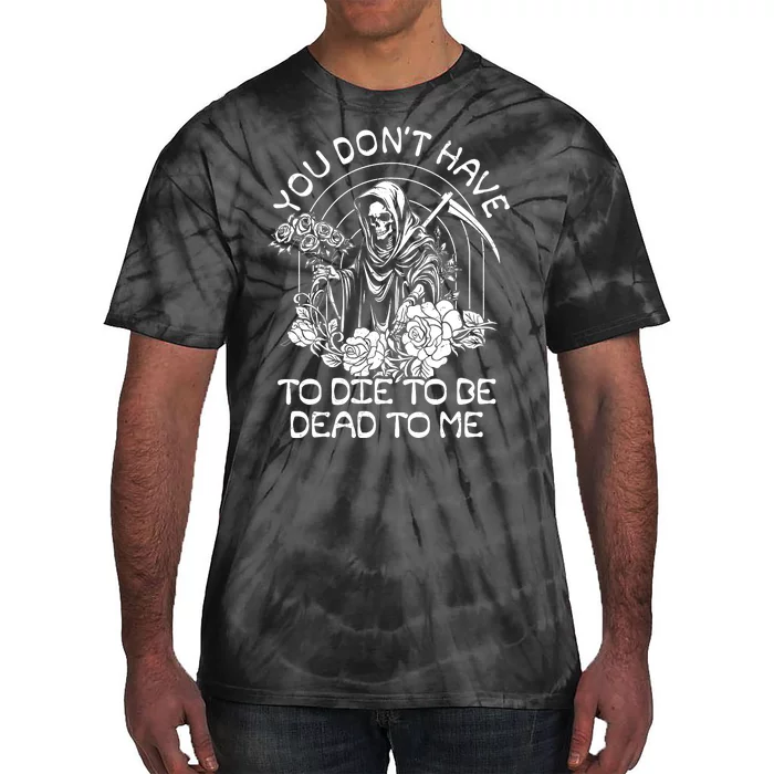 You Dont Have To Die To Be Dead To Me Floral Skeleton Grim Reaper Tie-Dye T-Shirt