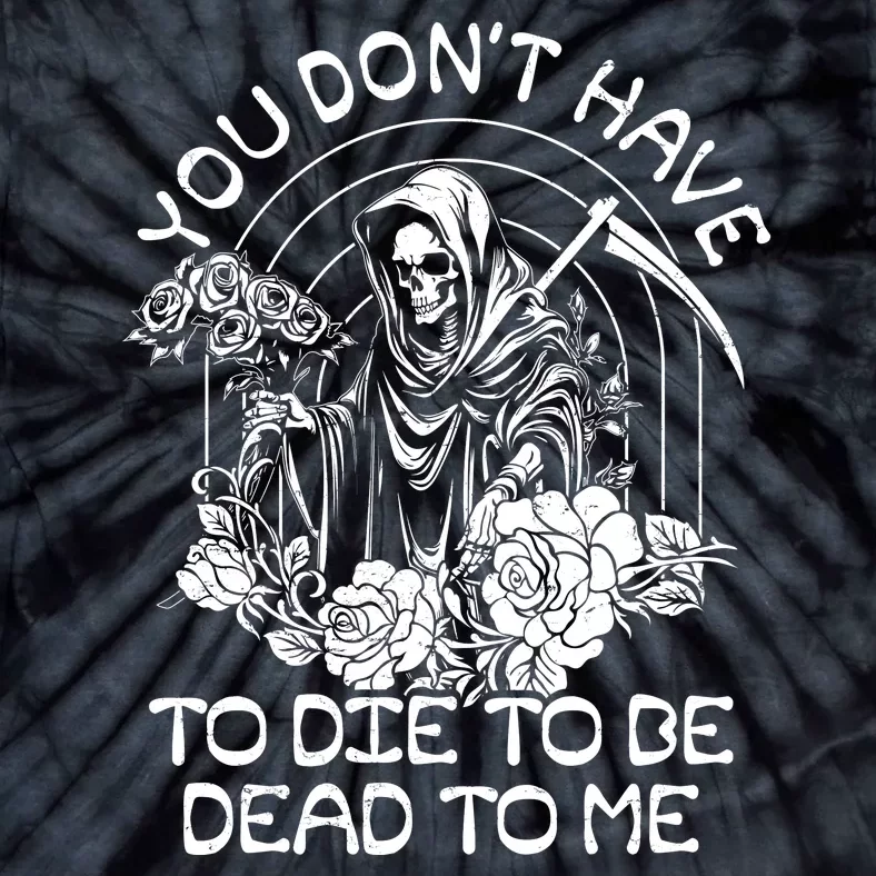 You Dont Have To Die To Be Dead To Me Floral Skeleton Grim Reaper Tie-Dye T-Shirt