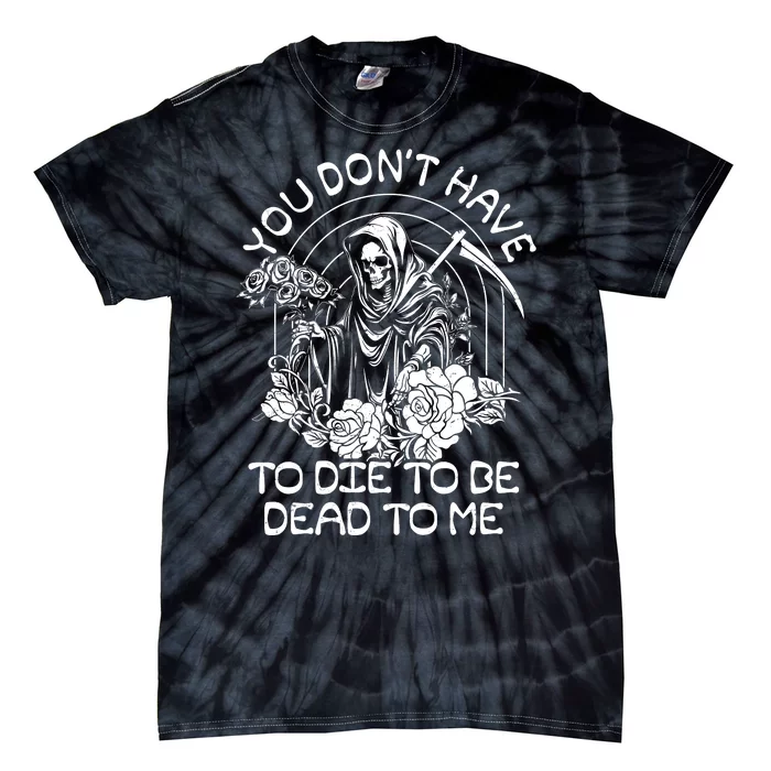 You Dont Have To Die To Be Dead To Me Floral Skeleton Grim Reaper Tie-Dye T-Shirt